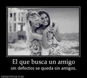 El que busca un amigo sin defectos se queda sin amigos.