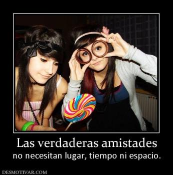 Las verdaderas amistades no necesitan lugar, tiempo ni espacio.