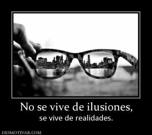 No se vive de ilusiones, se vive de realidades.