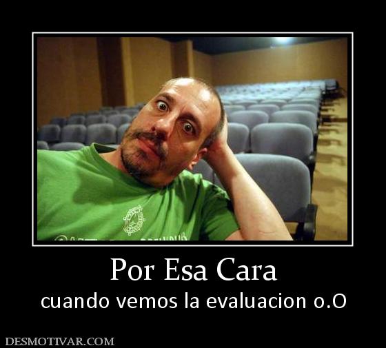 Por Esa Cara cuando vemos la evaluacion o.O
