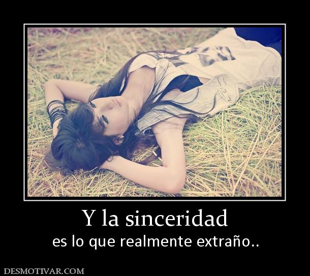 Y la sinceridad es lo que realmente extraño..