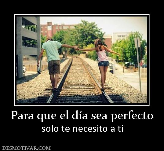 Para que el día sea perfecto solo te necesito a ti