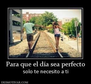 Para que el día sea perfecto solo te necesito a ti