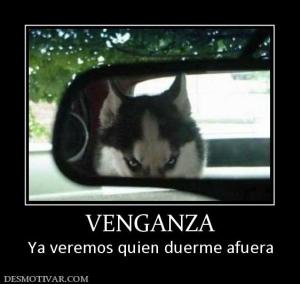 VENGANZA Ya veremos quien duerme afuera
