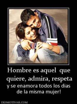 Hombre es aquel  que  quiere, admira, respeta y se enamora todos los dias de la misma mujer!