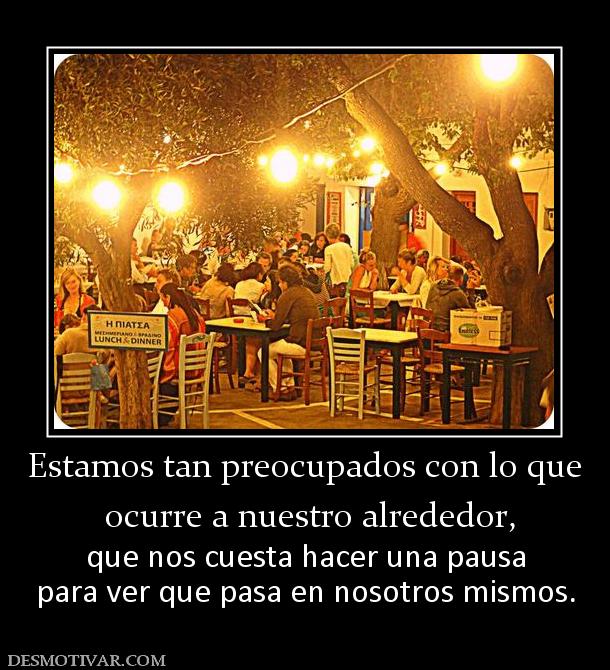 Estamos tan preocupados con lo que  ocurre a nuestro alrededor, que nos cuesta hacer una pausa para ver que pasa en nosotros mismos.