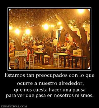 Estamos tan preocupados con lo que  ocurre a nuestro alrededor, que nos cuesta hacer una pausa para ver que pasa en nosotros mismos.