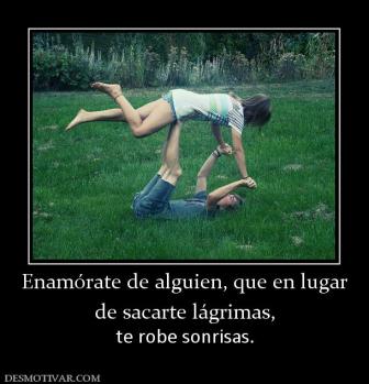 Enamórate de alguien, que en lugar de sacarte lágrimas, te robe sonrisas.