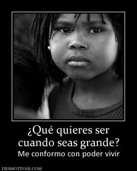¿Qué quieres ser cuando seas grande? Me conformo con poder vivir