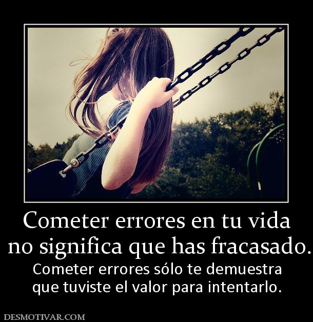 Cometer errores en tu vida  no significa que has fracasado. Cometer errores sólo te demuestra que tuviste el valor para intentarlo.