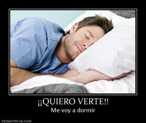 ¡¡QUIERO VERTE!! Me voy a dormir