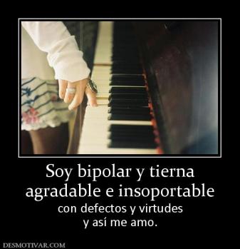 Soy bipolar y tierna agradable e insoportable con defectos y virtudes y así me amo.