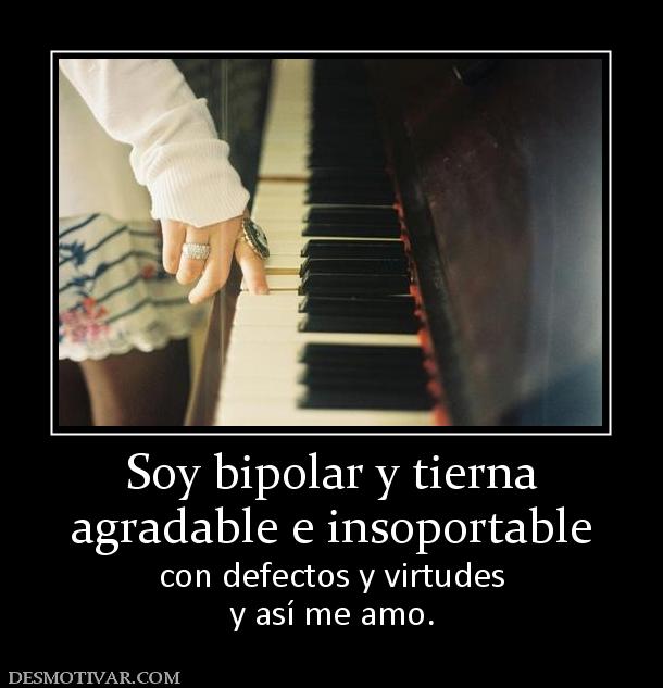 Soy bipolar y tierna agradable e insoportable con defectos y virtudes y así me amo.