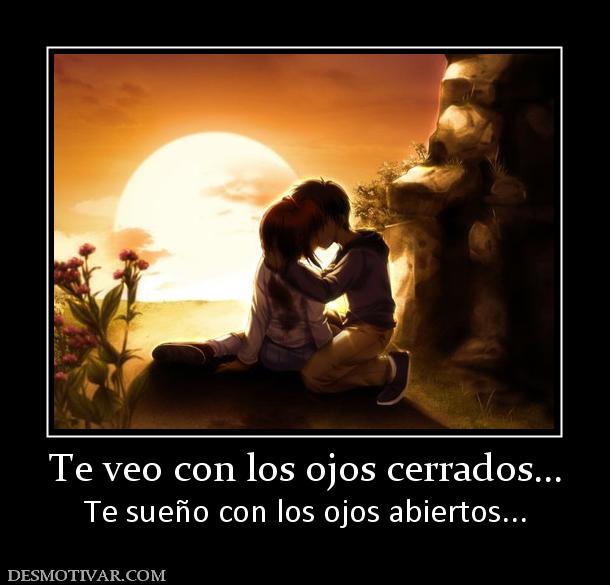 Te veo con los ojos cerrados... Te sueño con los ojos abiertos...