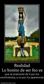 Realidad Lo bonito de ser feo es  que se enamoran de ti por tus sentimientos, y no por tus apariencias