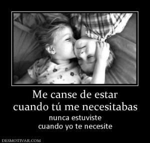 Me canse de estar cuando tú me necesitabas nunca estuviste cuando yo te necesite