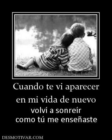 Cuando te vi aparecer en mi vida de nuevo  volví a sonreír como tú me enseñaste