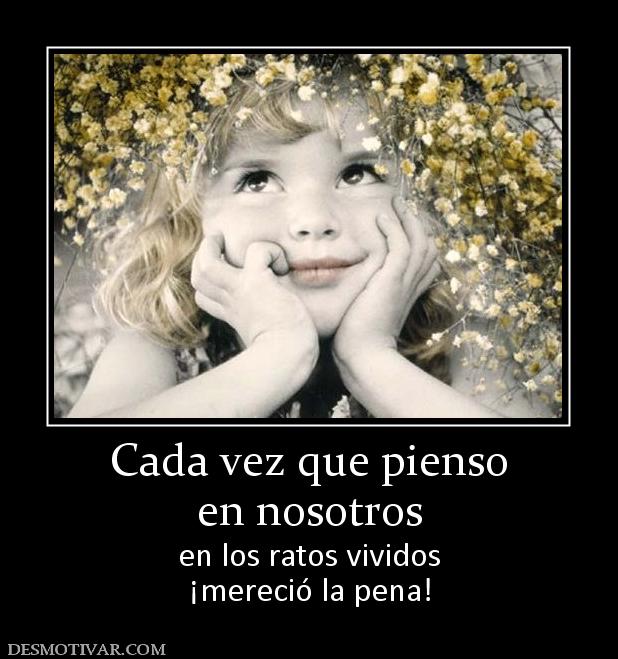 Cada vez que pienso en nosotros en los ratos vividos ¡mereció la pena!