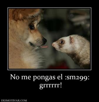 No me pongas el :sm299:  grrrrrr!