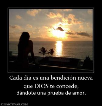 Cada dia es una bendición nueva que DIOS te concede, dándote una prueba de amor.