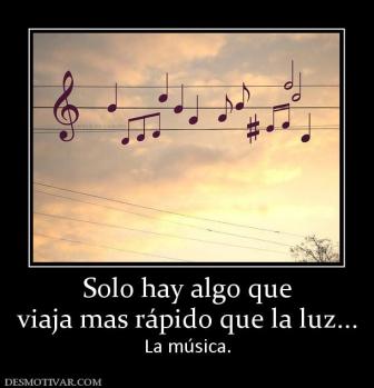 Solo hay algo que viaja mas rápido que la luz... La música.