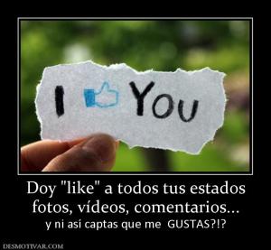 Doy  fotos, vídeos, comentarios... y ni así captas que me  GUSTAS?!?