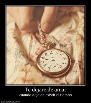 Te dejare de amar cuando deje de existir el tiempo
