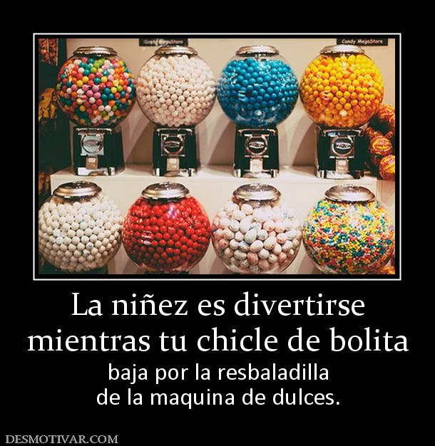 La niñez es divertirse mientras tu chicle de bolita baja por la resbaladilla de la maquina de dulces.