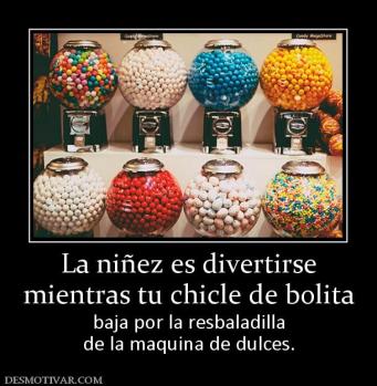 La niñez es divertirse mientras tu chicle de bolita baja por la resbaladilla de la maquina de dulces.