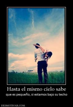 Hasta el mismo cielo sabe que es pequeño, si estamos bajo su techo