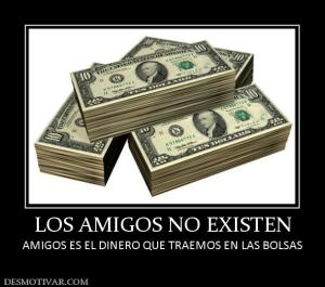 LOS AMIGOS NO EXISTEN AMIGOS ES EL DINERO QUE TRAEMOS EN LAS BOLSAS