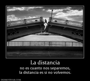 La distancia no es cuanto nos separemos, la distancia es si no volvemos.