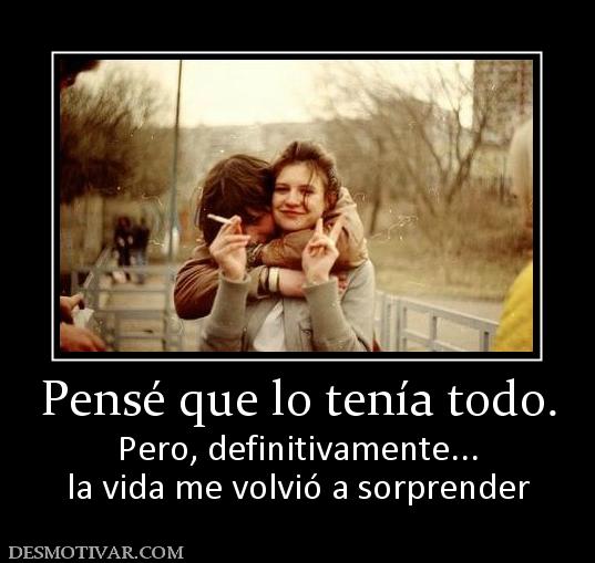 Pensé que lo tenía todo. Pero, definitivamente... la vida me volvió a sorprender