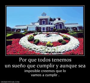 Por que todos tenemos un sueño que cumplir y aunque sea imposible creemos que lo vamos a cumplir .