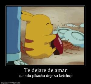 Te dejare de amar cuando pikachu deje su ketchup