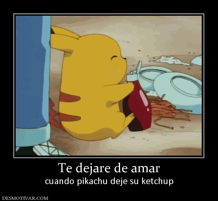 Te dejare de amar cuando pikachu deje su ketchup
