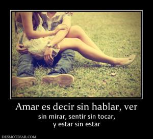 Amar es decir sin hablar, ver sin mirar, sentir sin tocar, y estar sin estar
