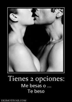 Tienes 2 opciones: Me besas o ... Te beso