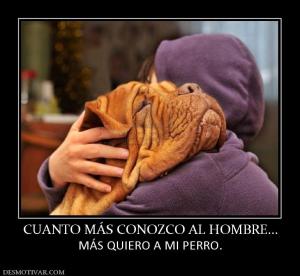 CUANTO MÁS CONOZCO AL HOMBRE... MÁS QUIERO A MI PERRO.