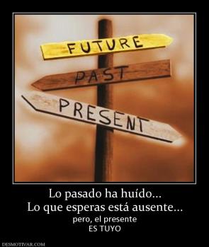 Lo pasado ha huído... Lo que esperas está ausente... pero, el presente ES TUYO