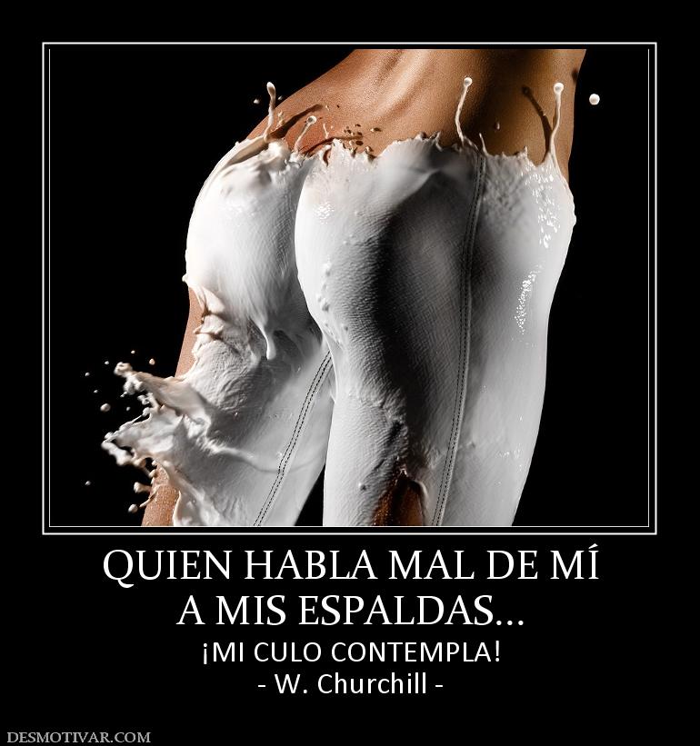 QUIEN HABLA MAL DE MÍ A MIS ESPALDAS... ¡MI CULO CONTEMPLA! - W. Churchill -