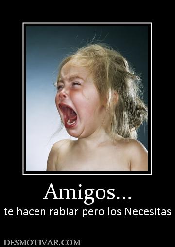Amigos... te hacen rabiar pero los Necesitas