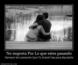 No importa Por Lo que estes pasando Siempre ten presente Que Yo Estaré hay para Ayudarte
