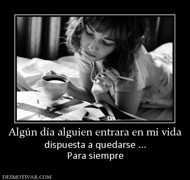 Algún día alguien entrara en mi vida dispuesta a quedarse ... Para siempre