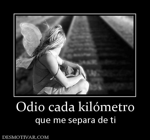 Odio cada kilómetro que me separa de ti