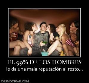 EL 99% DE LOS HOMBRES le da una mala reputación al resto...