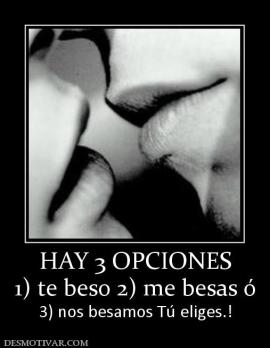 HAY 3 OPCIONES 1) te beso 2) me besas ó 3) nos besamos Tú eliges.!
