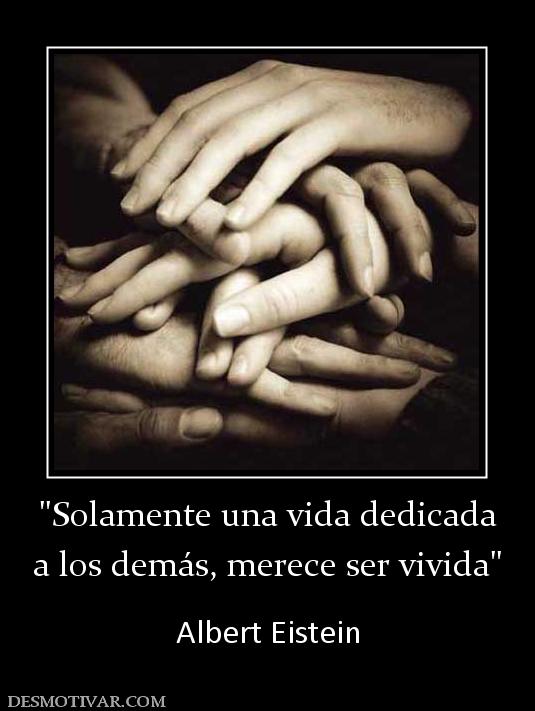 a los demás, merece ser vivida  Albert Eistein