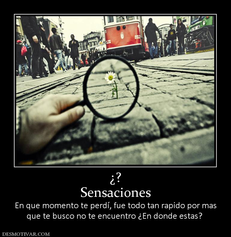 ¿? Sensaciones  En que momento te perdí, fue todo tan rapido por mas que te busco no te encuentro ¿En donde estas?