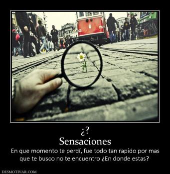 ¿? Sensaciones  En que momento te perdí, fue todo tan rapido por mas que te busco no te encuentro ¿En donde estas?